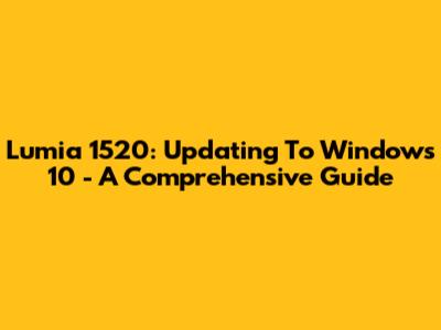 Lumia 1520: Updating To Windows 10 - A Comprehensive Guide