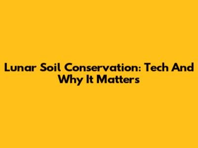 Lunar Soil Conservation: Tech And Why It Matters