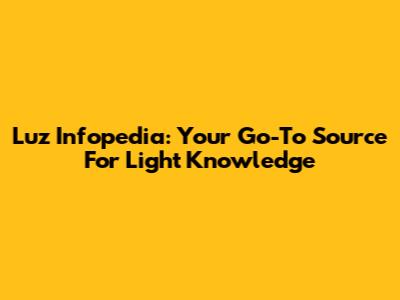 Luz Infopedia: Your Go-To Source For Light Knowledge