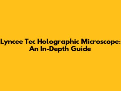 Lyncee Tec Holographic Microscope: An In-Depth Guide