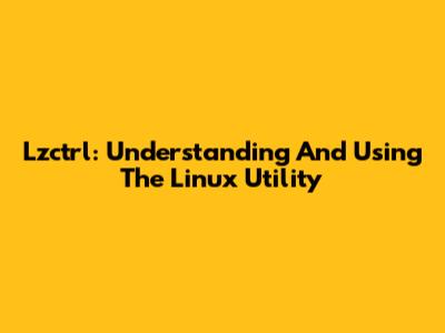 Lzctrl: Understanding And Using The Linux Utility
