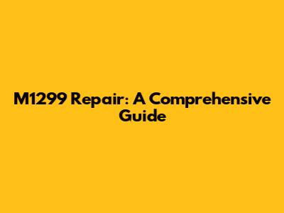 M1299 Repair: A Comprehensive Guide