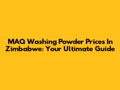 MAQ Washing Powder Prices In Zimbabwe: Your Ultimate Guide