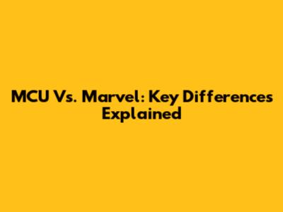 MCU Vs. Marvel: Key Differences Explained