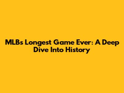 MLB's Longest Game Ever: A Deep Dive Into History