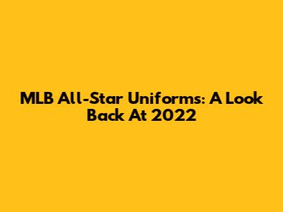 MLB All-Star Uniforms: A Look Back At 2022