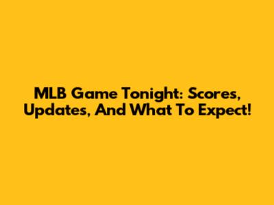 MLB Game Tonight: Scores, Updates, And What To Expect!