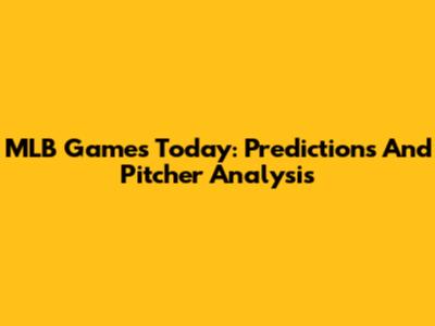 MLB Games Today: Predictions And Pitcher Analysis