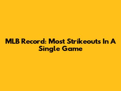 MLB Record: Most Strikeouts In A Single Game