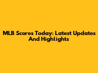 MLB Scores Today: Latest Updates And Highlights