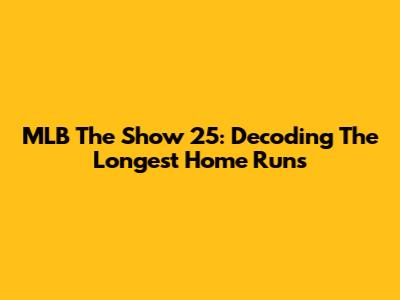 MLB The Show 25: Decoding The Longest Home Runs