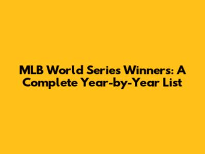 MLB World Series Winners: A Complete Year-by-Year List