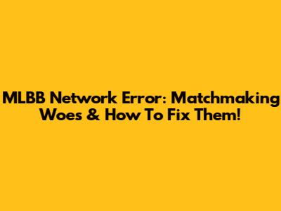 MLBB Network Error: Matchmaking Woes & How To Fix Them!