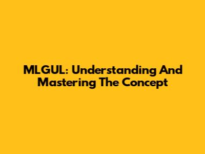 MLGUL: Understanding And Mastering The Concept