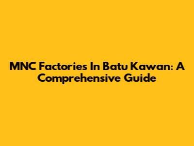 MNC Factories In Batu Kawan: A Comprehensive Guide
