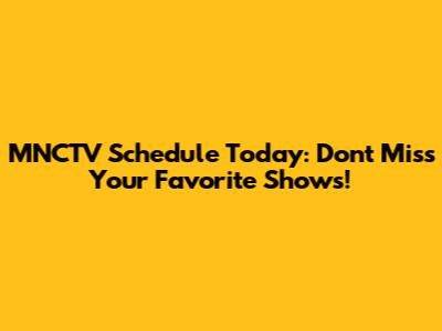 MNCTV Schedule Today: Don't Miss Your Favorite Shows!