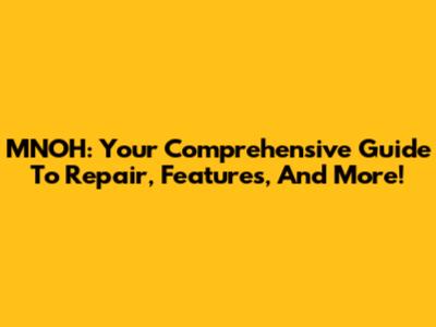 MNOH: Your Comprehensive Guide To Repair, Features, And More!
