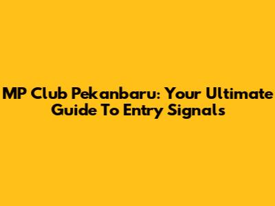 MP Club Pekanbaru: Your Ultimate Guide To Entry Signals