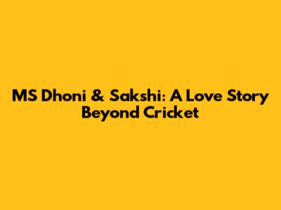 MS Dhoni & Sakshi: A Love Story Beyond Cricket