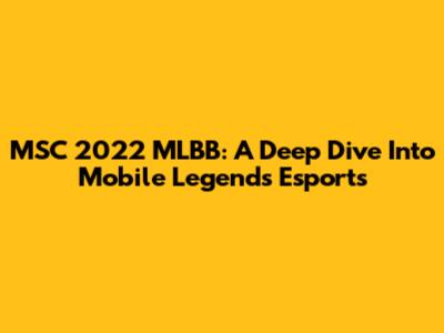 MSC 2022 MLBB: A Deep Dive Into Mobile Legends Esports