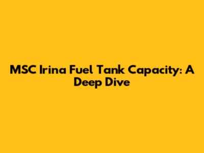 MSC Irina Fuel Tank Capacity: A Deep Dive