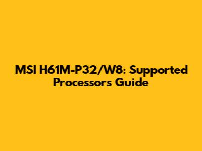 MSI H61M-P32/W8: Supported Processors Guide