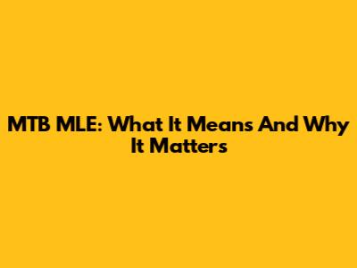 MTB MLE: What It Means And Why It Matters
