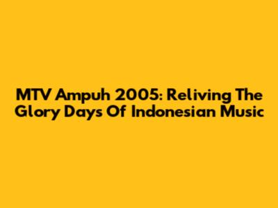 MTV Ampuh 2005: Reliving The Glory Days Of Indonesian Music