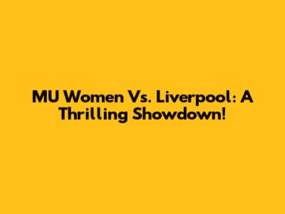 MU Women Vs. Liverpool: A Thrilling Showdown!