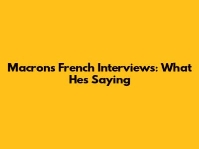 Macron's French Interviews: What He's Saying