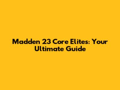 Madden 23 Core Elites: Your Ultimate Guide