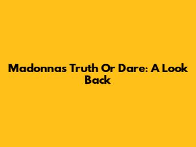 Madonna's Truth Or Dare: A Look Back
