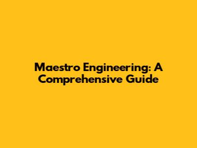 Maestro Engineering: A Comprehensive Guide