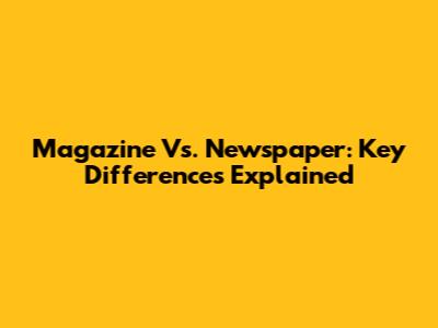 Magazine Vs. Newspaper: Key Differences Explained