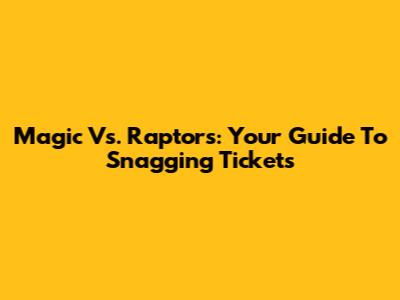 Magic Vs. Raptors: Your Guide To Snagging Tickets
