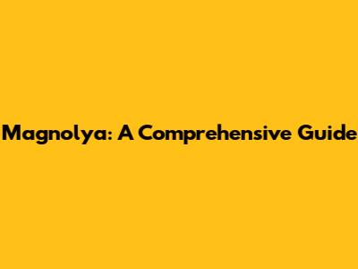 Magnolya: A Comprehensive Guide