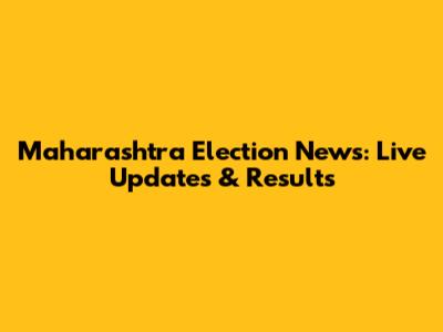 Maharashtra Election News: Live Updates & Results