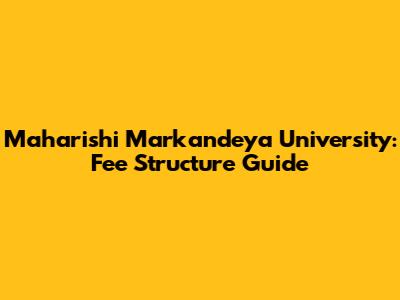 Maharishi Markandeya University: Fee Structure Guide