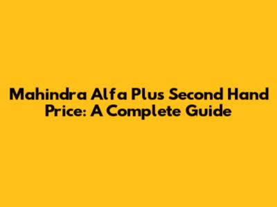 Mahindra Alfa Plus Second Hand Price: A Complete Guide