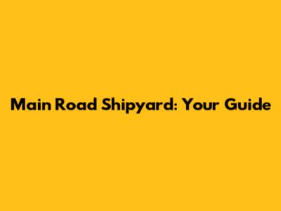 Main Road Shipyard: Your Guide