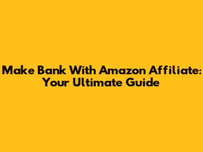 Make Bank With Amazon Affiliate: Your Ultimate Guide