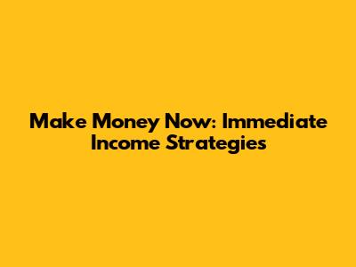 Make Money Now: Immediate Income Strategies