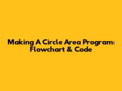 Making A Circle Area Program: Flowchart & Code