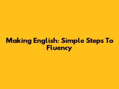 Making English: Simple Steps To Fluency