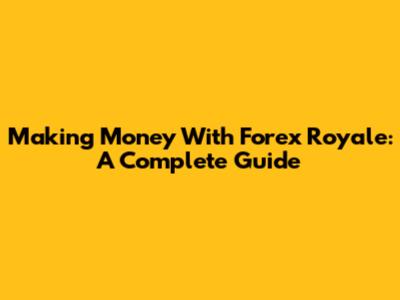 Making Money With Forex Royale: A Complete Guide