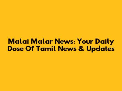 Malai Malar News: Your Daily Dose Of Tamil News & Updates