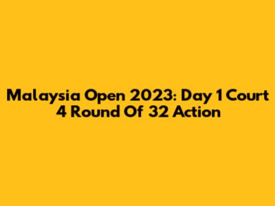 Malaysia Open 2023: Day 1 Court 4 Round Of 32 Action