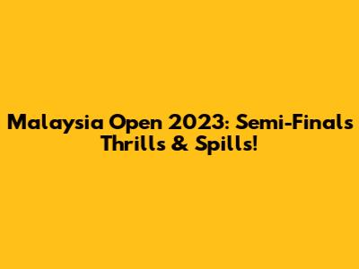Malaysia Open 2023: Semi-Finals Thrills & Spills!