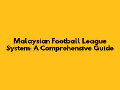 Malaysian Football League System: A Comprehensive Guide
