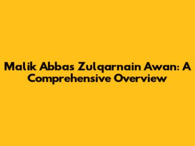 Malik Abbas Zulqarnain Awan: A Comprehensive Overview